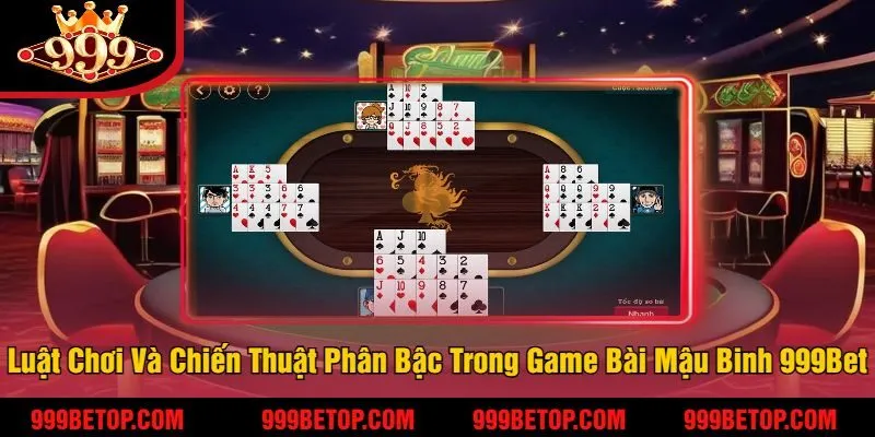 Các Luật Chơi Và Chiến Thuật Phân Bậc Trong Game Bài Mậu Binh Tại 999Bet