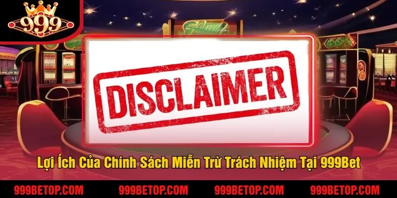 Lợi Ích Của Chính Sách Miễn Trừ Trách Nhiệm Tại 999Bet