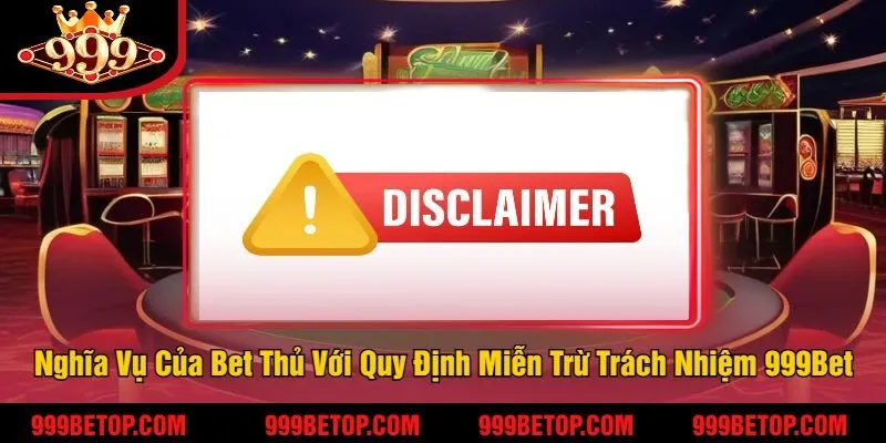 Nghĩa Vụ Của Bet Thủ Với Quy Định Miễn Trừ Trách Nhiệm 999Bet